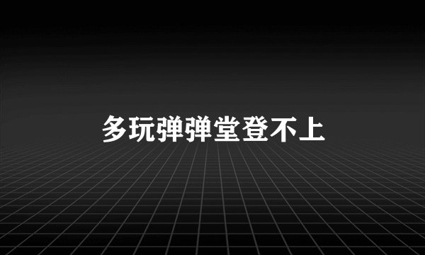 多玩弹弹堂登不上