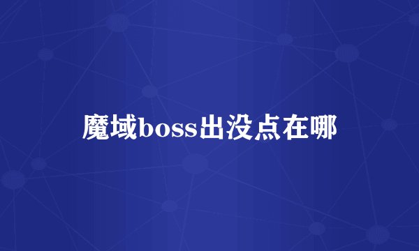 魔域boss出没点在哪