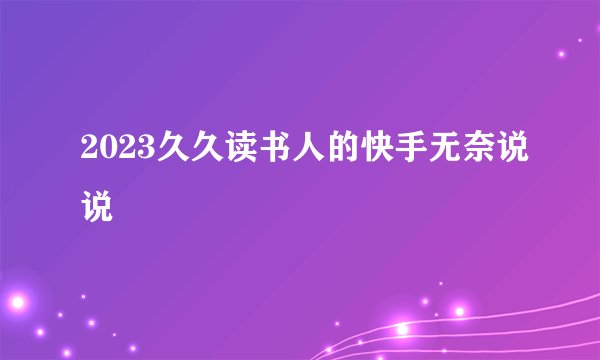 2023久久读书人的快手无奈说说