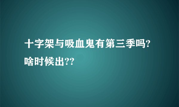 十字架与吸血鬼有第三季吗?啥时候出??