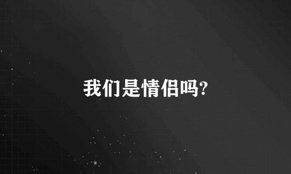 我们是情侣吗?
