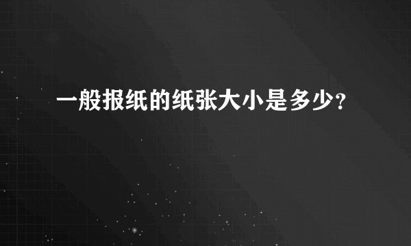 一般报纸的纸张大小是多少？