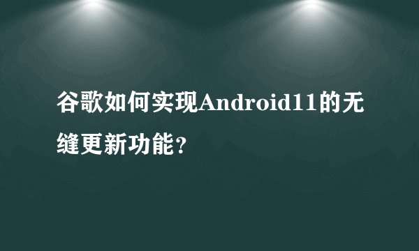 谷歌如何实现Android11的无缝更新功能？