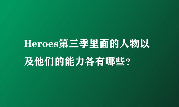 Heroes第三季里面的人物以及他们的能力各有哪些？