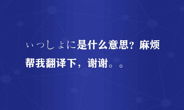 ぃっしょに是什么意思？麻烦帮我翻译下，谢谢。。