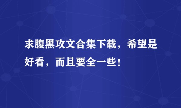 求腹黑攻文合集下载，希望是好看，而且要全一些！