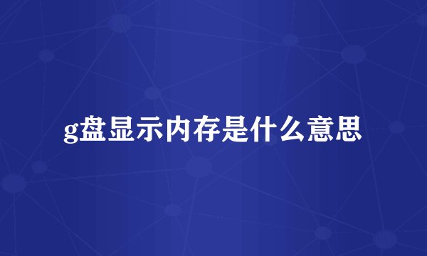 g盘显示内存是什么意思