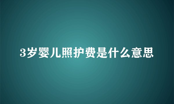 3岁婴儿照护费是什么意思