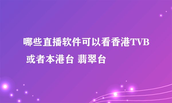 哪些直播软件可以看香港TVB 或者本港台 翡翠台