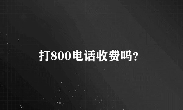 打800电话收费吗？