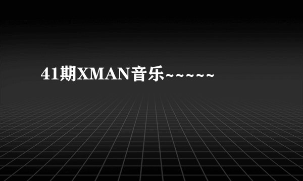 41期XMAN音乐~~~~~