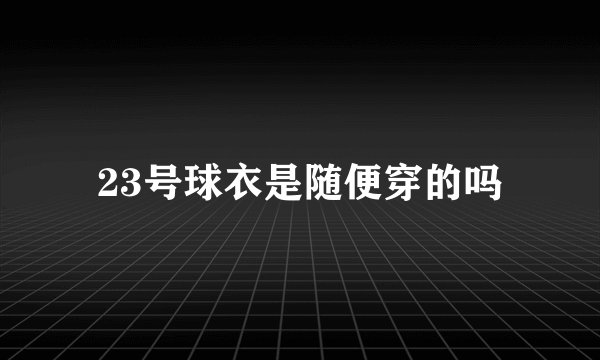 23号球衣是随便穿的吗