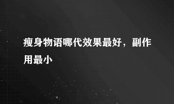 瘦身物语哪代效果最好，副作用最小