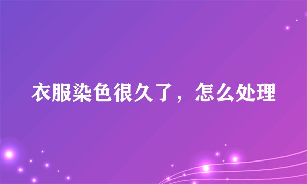 衣服染色很久了，怎么处理