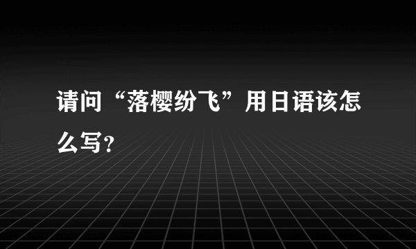 请问“落樱纷飞”用日语该怎么写？