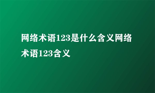 网络术语123是什么含义网络术语123含义
