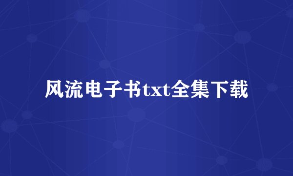 风流电子书txt全集下载