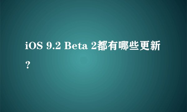 iOS 9.2 Beta 2都有哪些更新?