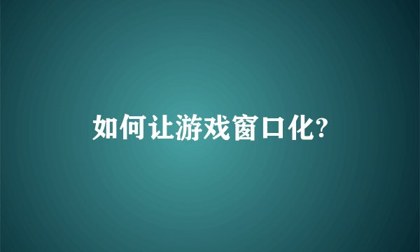 如何让游戏窗口化?