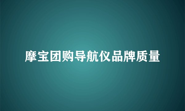 摩宝团购导航仪品牌质量