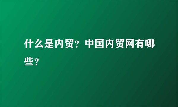什么是内贸？中国内贸网有哪些？
