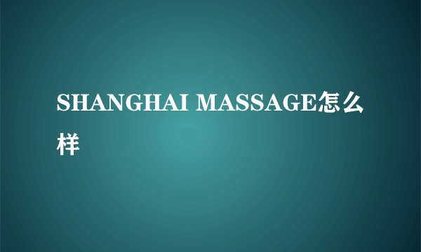 SHANGHAI MASSAGE怎么样
