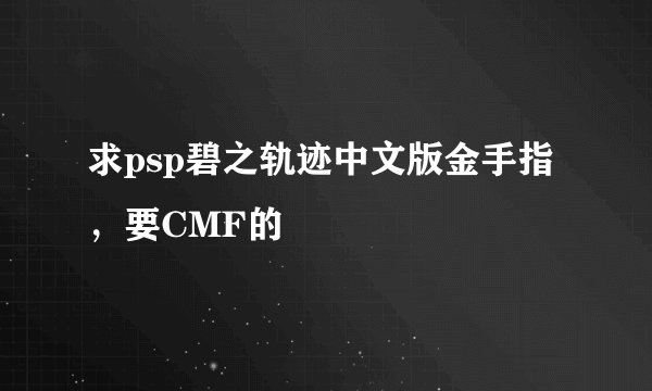 求psp碧之轨迹中文版金手指，要CMF的
