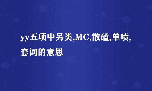 yy五项中另类,MC,散磕,单喷,套词的意思