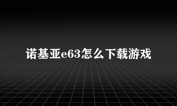 诺基亚e63怎么下载游戏