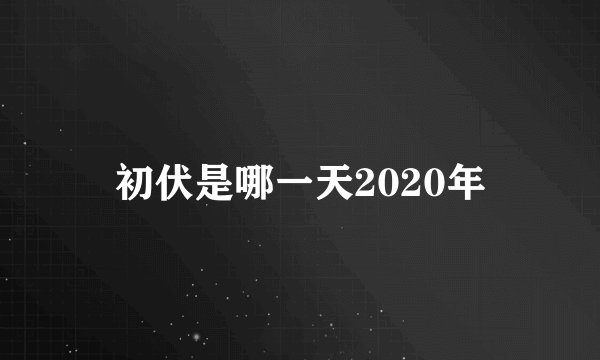 初伏是哪一天2020年