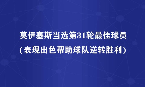 莫伊塞斯当选第31轮最佳球员(表现出色帮助球队逆转胜利)