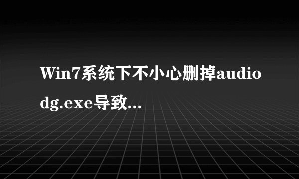 Win7系统下不小心删掉audiodg.exe导致系统没声音的解决措施
