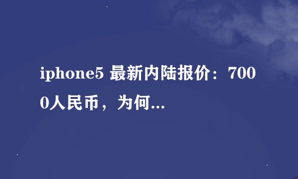 iphone5 最新内陆报价：7000人民币，为何香港才5588港元（折合4529人民币），为何价格相差这么大？