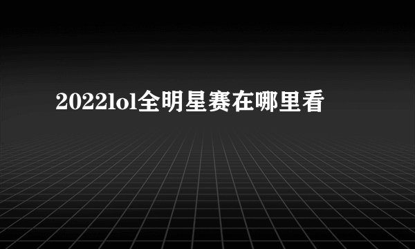 2022lol全明星赛在哪里看