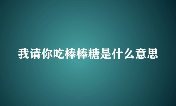 我请你吃棒棒糖是什么意思