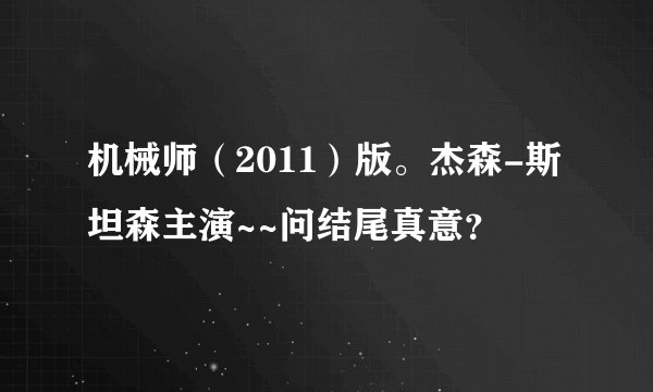 机械师（2011）版。杰森-斯坦森主演~~问结尾真意？