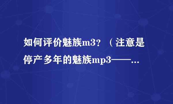 如何评价魅族m3？（注意是停产多年的魅族mp3——m3）?