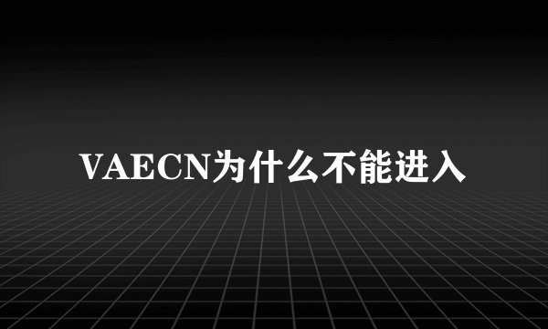 VAECN为什么不能进入