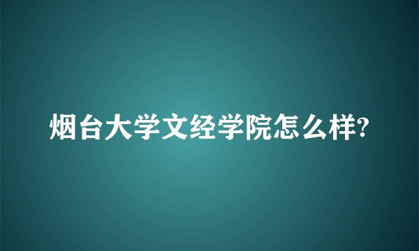 烟台大学文经学院怎么样?