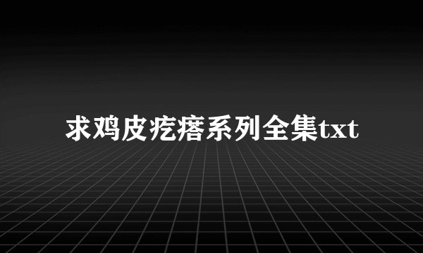 求鸡皮疙瘩系列全集txt