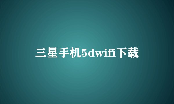 三星手机5dwifi下载