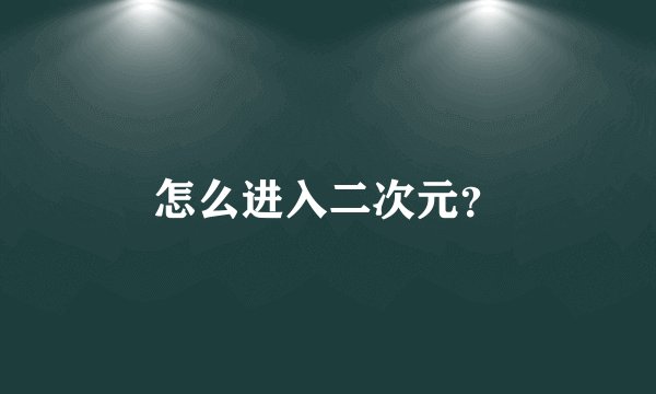 怎么进入二次元？
