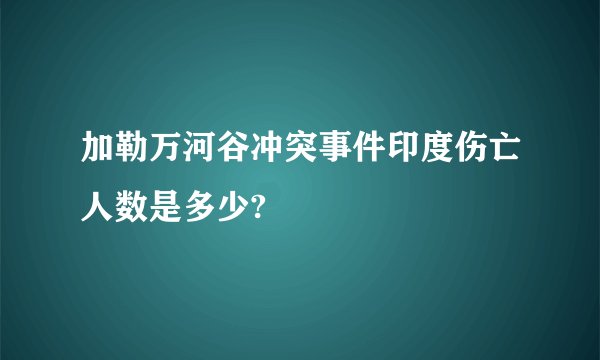 加勒万河谷冲突事件印度伤亡人数是多少?