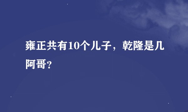 雍正共有10个儿子，乾隆是几阿哥？