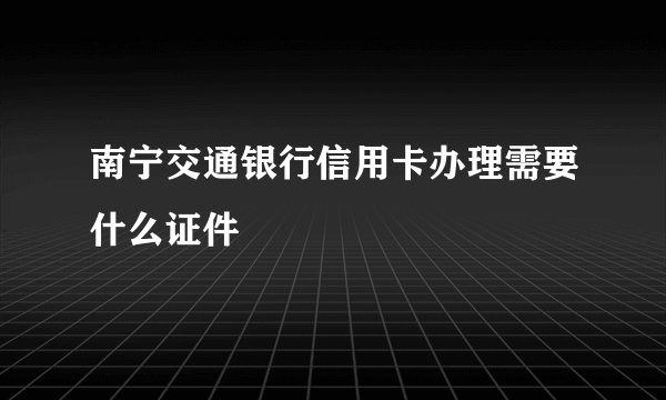 南宁交通银行信用卡办理需要什么证件