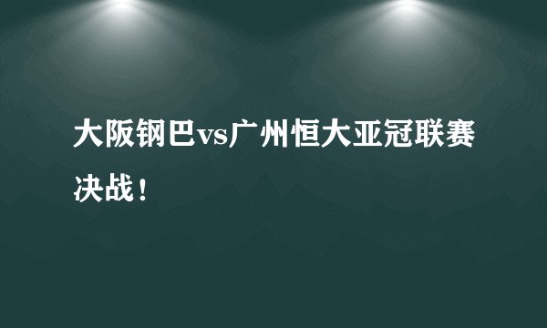 大阪钢巴vs广州恒大亚冠联赛决战！