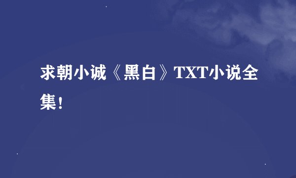 求朝小诚《黑白》TXT小说全集！