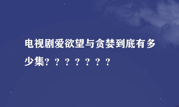 电视剧爱欲望与贪婪到底有多少集？？？？？？？