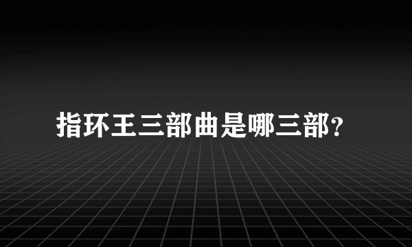 指环王三部曲是哪三部？