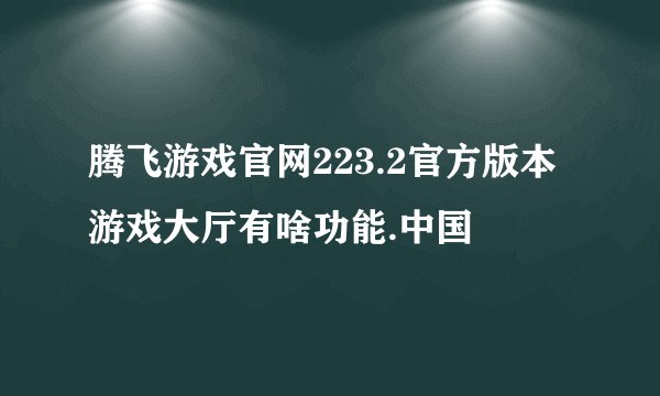 腾飞游戏官网223.2官方版本游戏大厅有啥功能.中国
